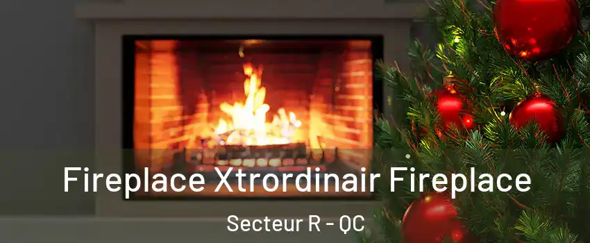  Fireplace Xtrordinair Fireplace Secteur R - QC