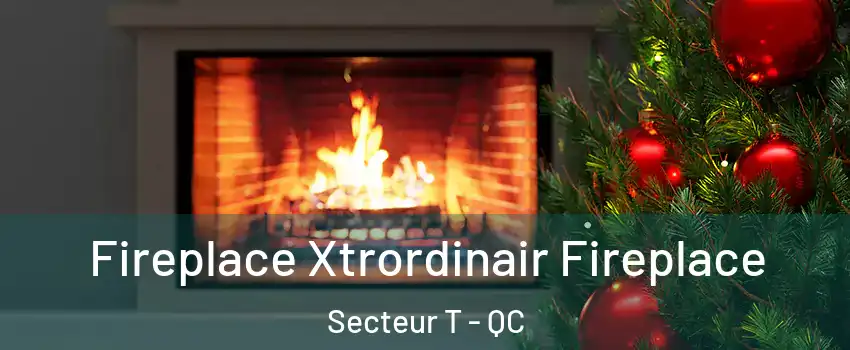  Fireplace Xtrordinair Fireplace Secteur T - QC