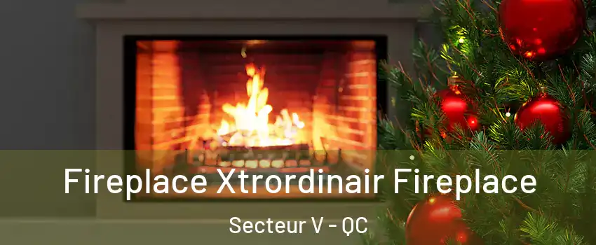 Fireplace Xtrordinair Fireplace Secteur V - QC