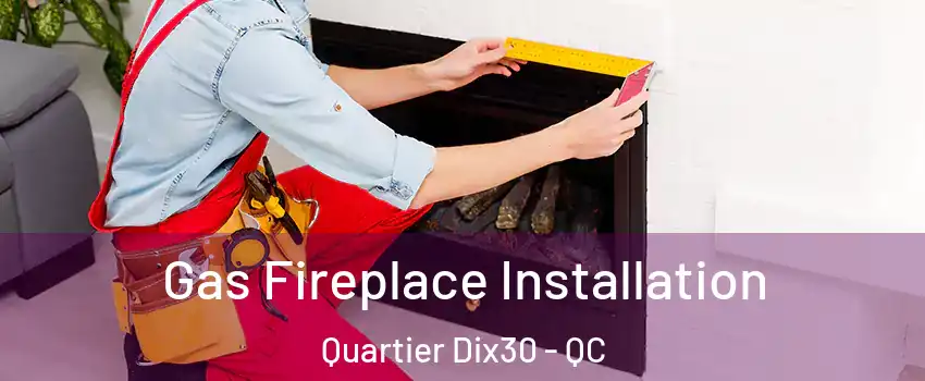  Gas Fireplace Installation Quartier Dix30 - QC