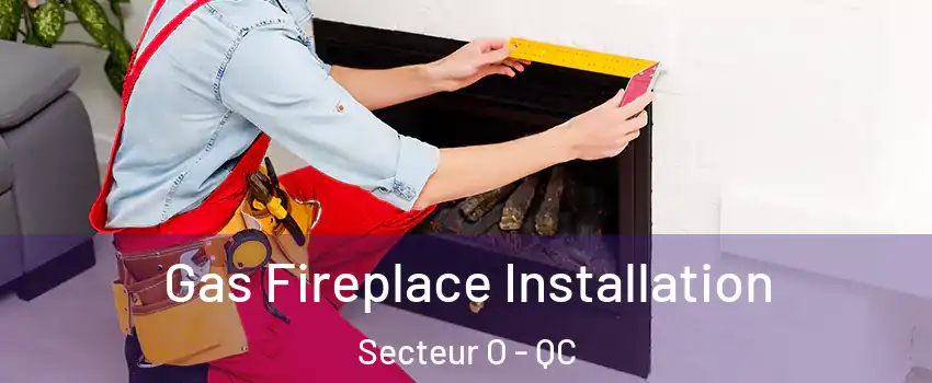  Gas Fireplace Installation Secteur O - QC