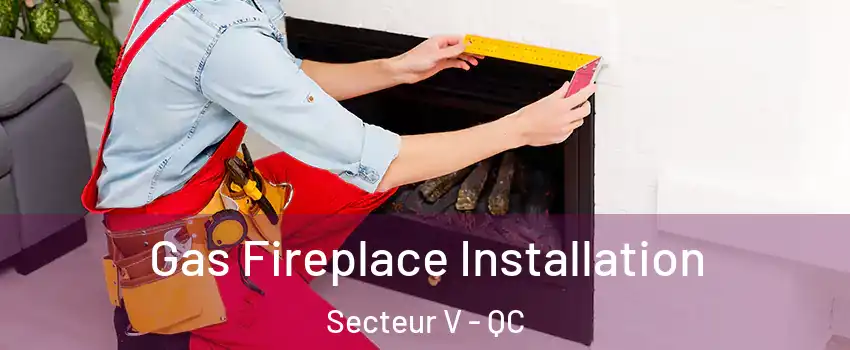  Gas Fireplace Installation Secteur V - QC