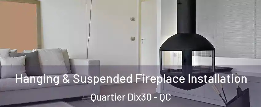  Hanging & Suspended Fireplace Installation Quartier Dix30 - QC