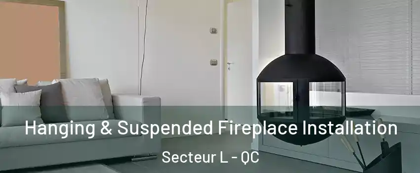  Hanging & Suspended Fireplace Installation Secteur L - QC