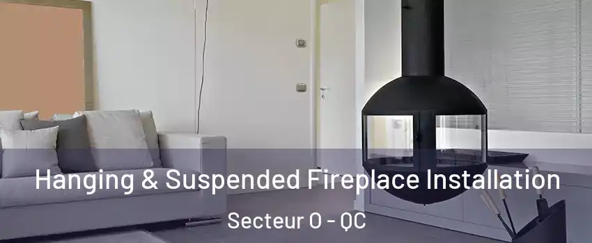 Hanging & Suspended Fireplace Installation Secteur O - QC