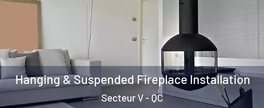  Hanging & Suspended Fireplace Installation Secteur V - QC