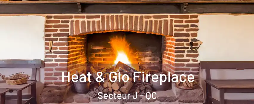  Heat & Glo Fireplace Secteur J - QC