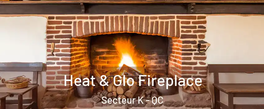  Heat & Glo Fireplace Secteur K - QC