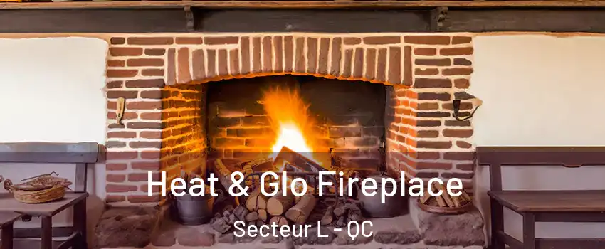  Heat & Glo Fireplace Secteur L - QC