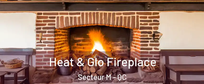  Heat & Glo Fireplace Secteur M - QC