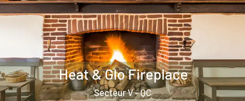  Heat & Glo Fireplace Secteur V - QC