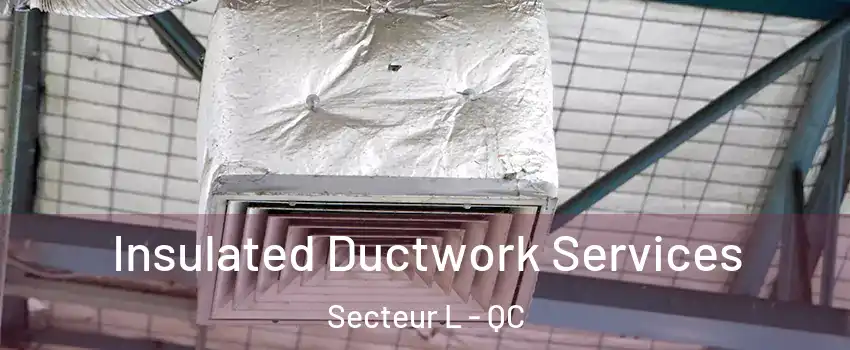  Insulated Ductwork Services Secteur L - QC