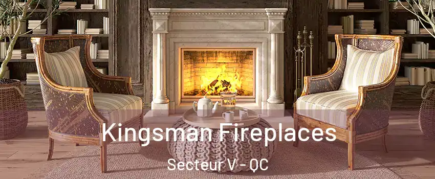  Kingsman Fireplaces Secteur V - QC