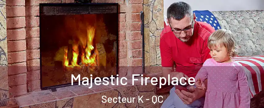 Majestic Fireplace Secteur K - QC