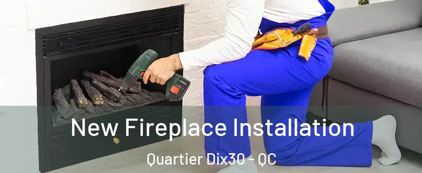  New Fireplace Installation Quartier Dix30 - QC