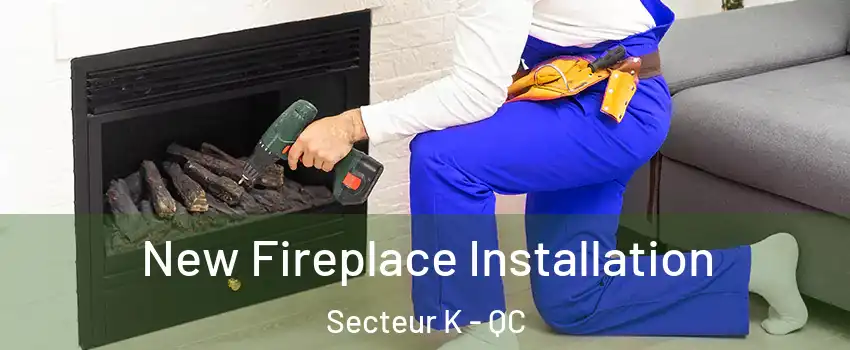  New Fireplace Installation Secteur K - QC