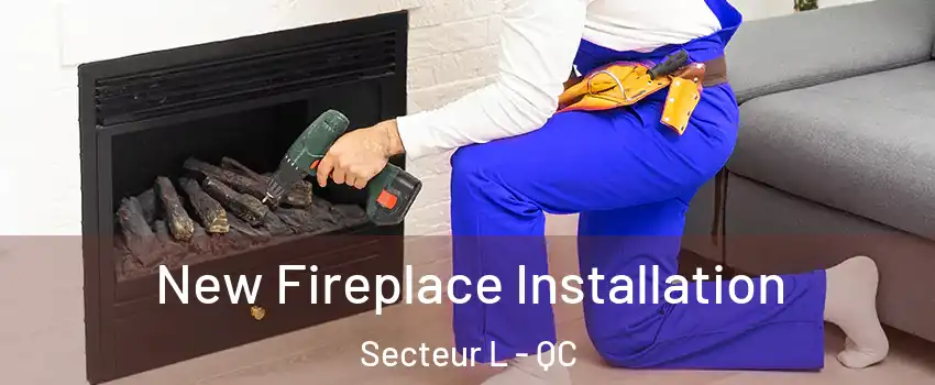  New Fireplace Installation Secteur L - QC