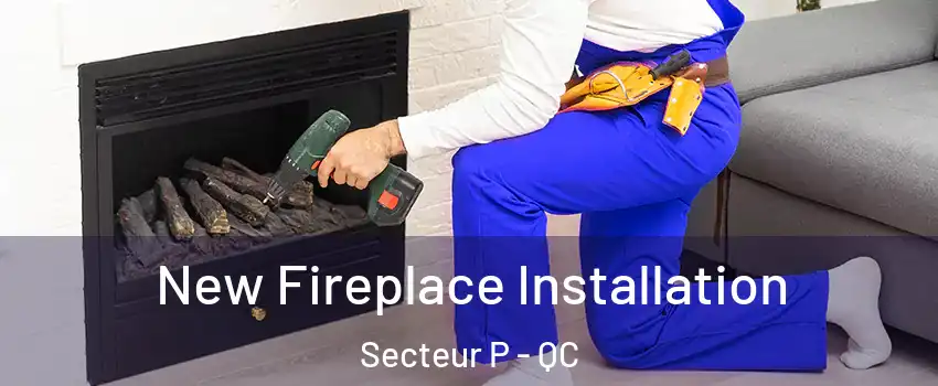  New Fireplace Installation Secteur P - QC