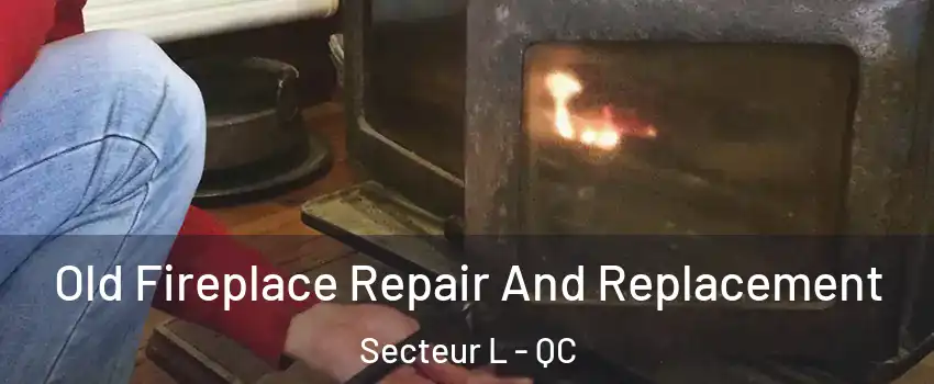 Old Fireplace Repair And Replacement Secteur L - QC