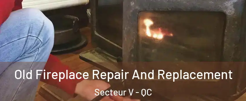  Old Fireplace Repair And Replacement Secteur V - QC