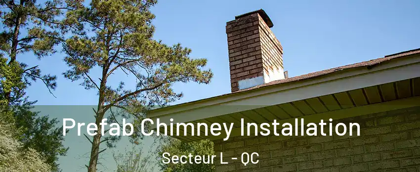  Prefab Chimney Installation Secteur L - QC