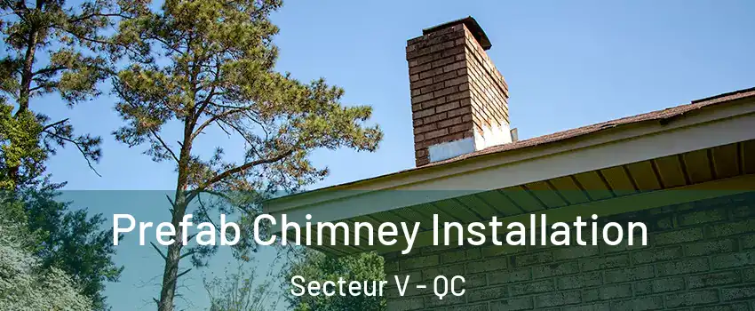  Prefab Chimney Installation Secteur V - QC