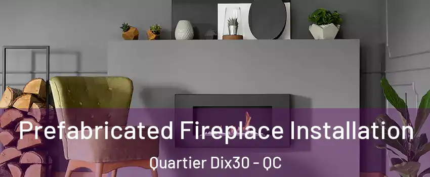  Prefabricated Fireplace Installation Quartier Dix30 - QC