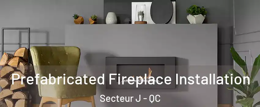  Prefabricated Fireplace Installation Secteur J - QC
