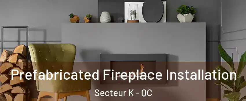  Prefabricated Fireplace Installation Secteur K - QC