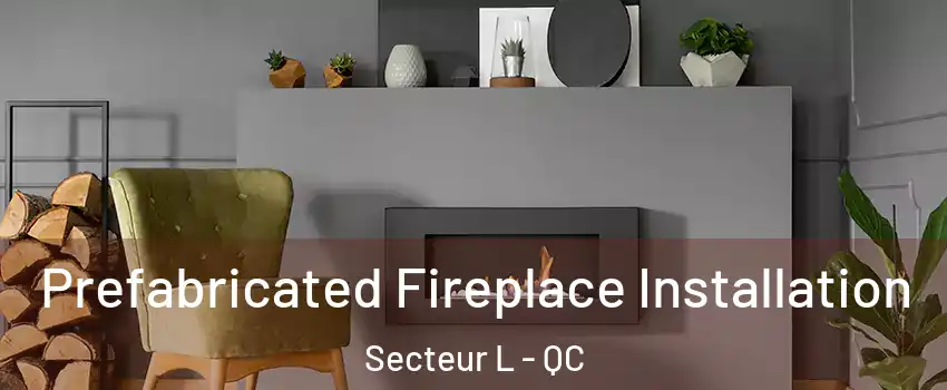 Prefabricated Fireplace Installation Secteur L - QC