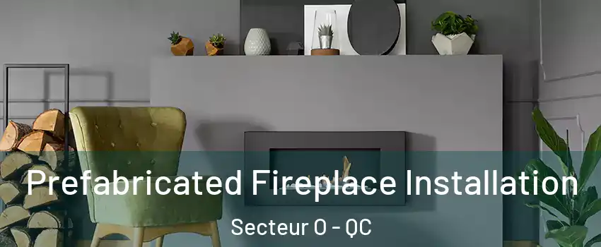  Prefabricated Fireplace Installation Secteur O - QC