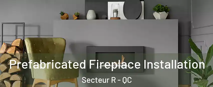  Prefabricated Fireplace Installation Secteur R - QC