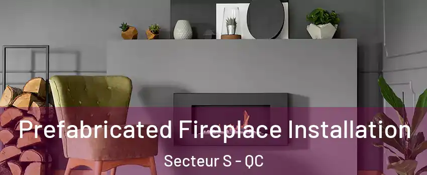  Prefabricated Fireplace Installation Secteur S - QC