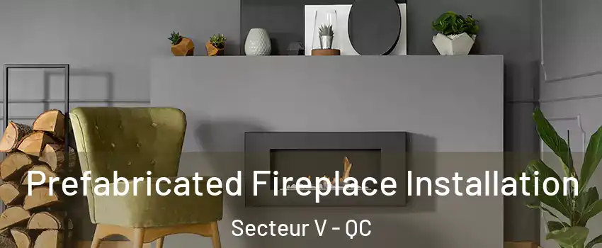  Prefabricated Fireplace Installation Secteur V - QC