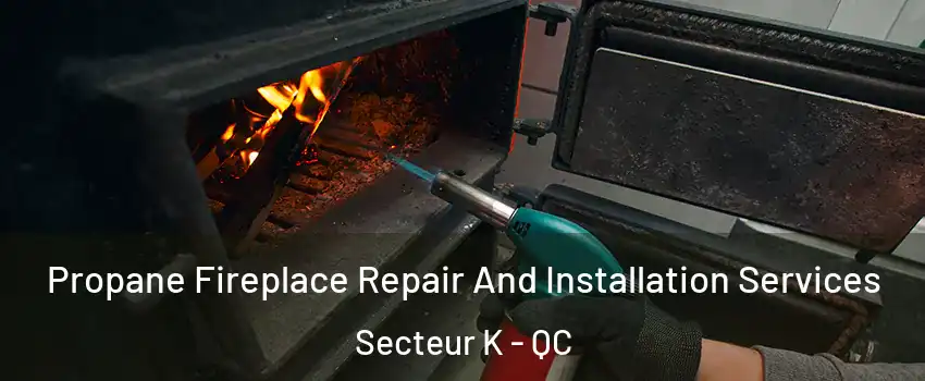 Propane Fireplace Repair And Installation Services Secteur K - QC