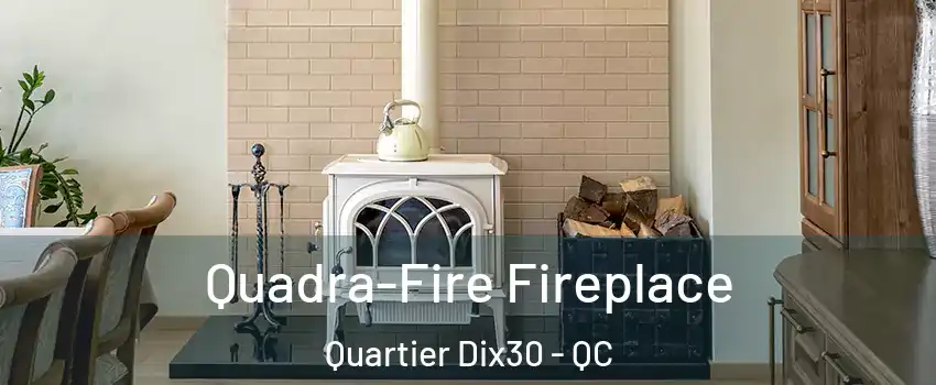  Quadra-Fire Fireplace Quartier Dix30 - QC
