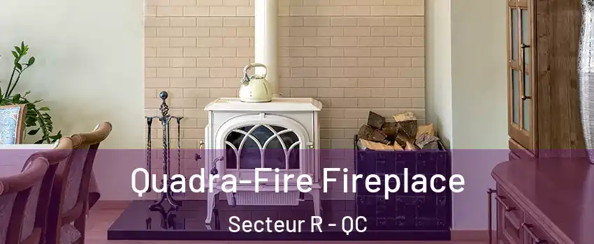  Quadra-Fire Fireplace Secteur R - QC