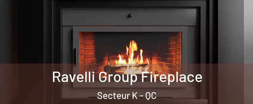  Ravelli Group Fireplace Secteur K - QC