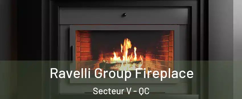  Ravelli Group Fireplace Secteur V - QC