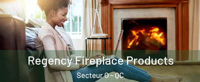  Regency Fireplace Products Secteur O - QC