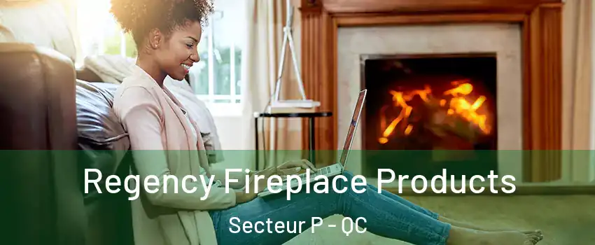  Regency Fireplace Products Secteur P - QC