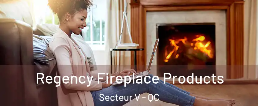  Regency Fireplace Products Secteur V - QC