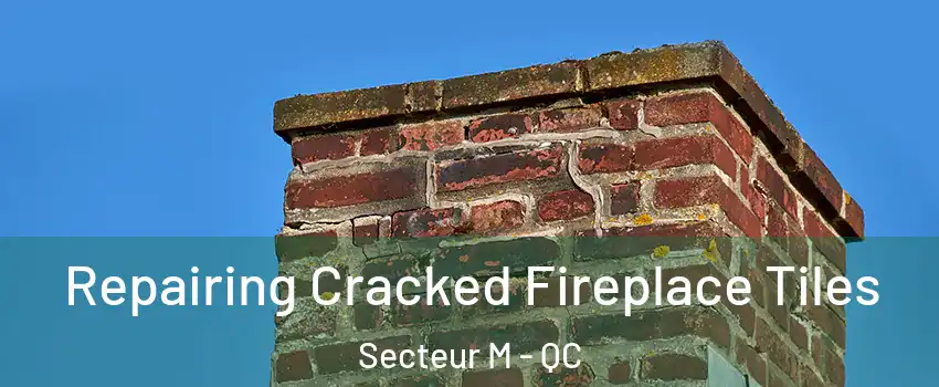 Repairing Cracked Fireplace Tiles Secteur M - QC