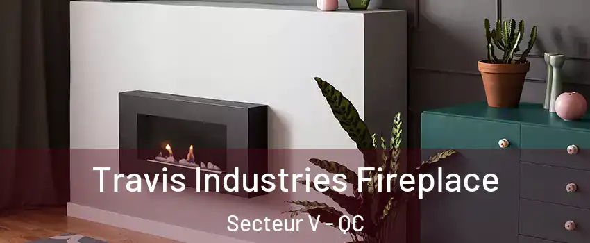  Travis Industries Fireplace Secteur V - QC