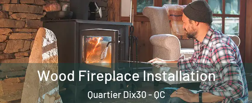  Wood Fireplace Installation Quartier Dix30 - QC