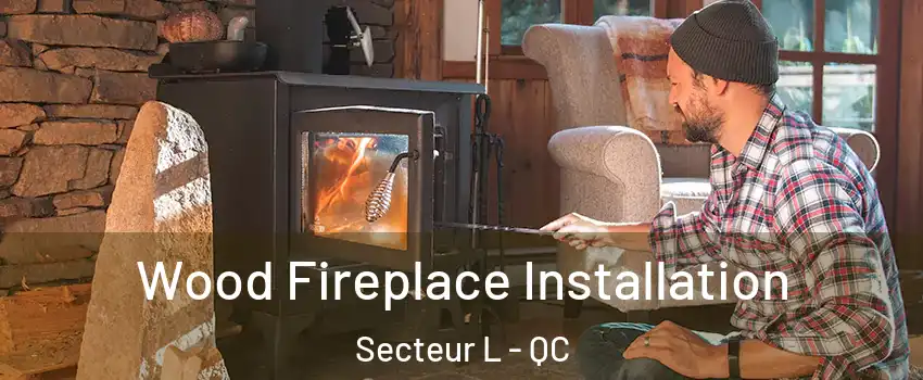 Wood Fireplace Installation Secteur L - QC