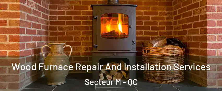  Wood Furnace Repair And Installation Services Secteur M - QC