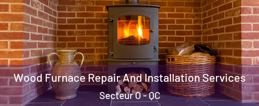  Wood Furnace Repair And Installation Services Secteur O - QC
