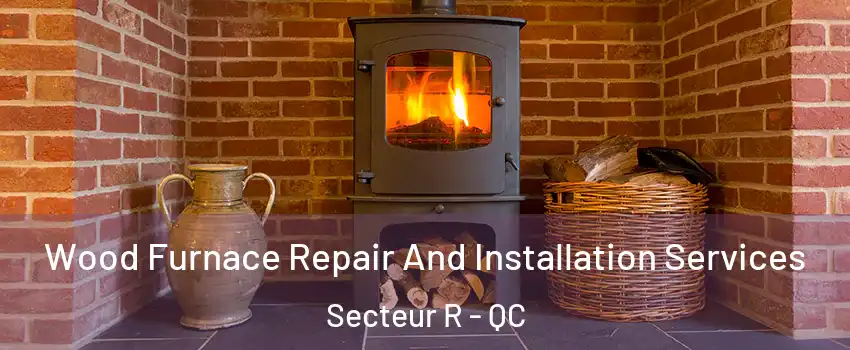  Wood Furnace Repair And Installation Services Secteur R - QC