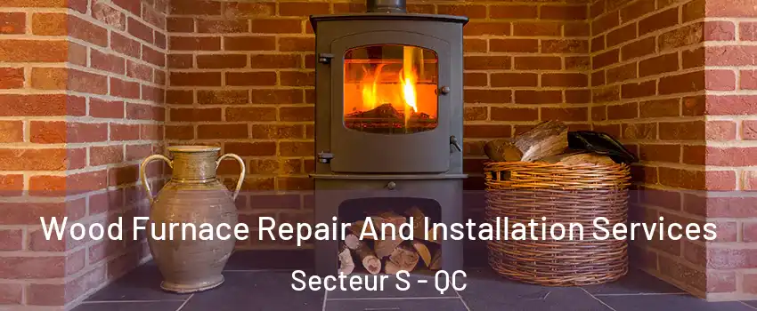  Wood Furnace Repair And Installation Services Secteur S - QC